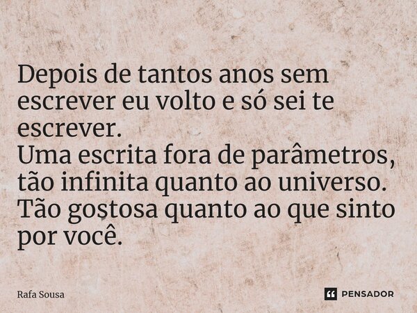 ⁠Depois de tantos anos sem escrever eu volto e só sei te escrever. Uma escrita fora de parâmetros, tão infinita quanto ao universo. Tão gostosa quanto ao que si... Frase de Rafa Sousa.