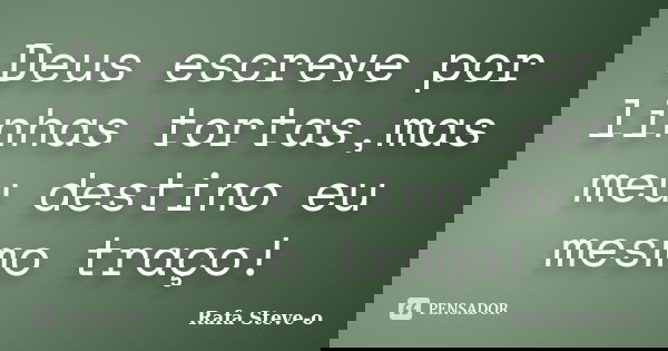 Deus escreve por linhas tortas,mas meu destino eu mesmo traço!... Frase de Rafa Steve-o.