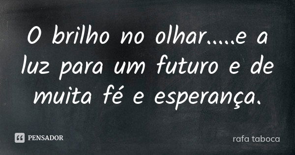 O brilho no olhar.....e a luz para um futuro e de muita fé e esperança.... Frase de rafa taboca.