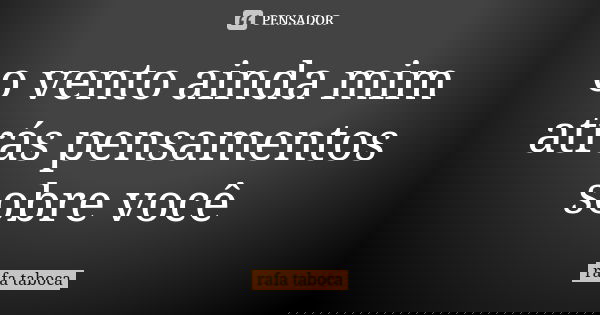 o vento ainda mim atrás pensamentos sobre você... Frase de rafa taboca.