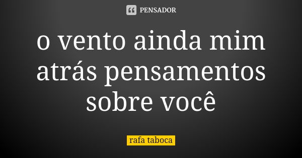 o vento ainda mim atrás pensamentos sobre você... Frase de rafa taboca.