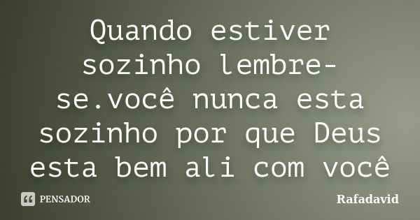 Quando estiver sozinho lembre-se.você nunca esta sozinho por que Deus esta bem ali com você... Frase de Rafadavid.