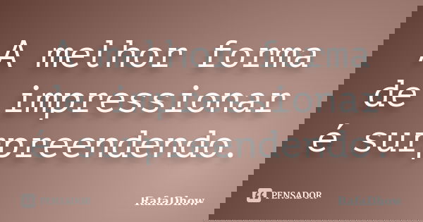 A melhor forma de impressionar é surpreendendo.... Frase de RafaDhow.
