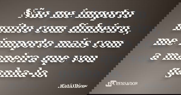 Não me importo muito com dinheiro, me importo mais com a maneira que vou ganha-lo.... Frase de RafaDhow.