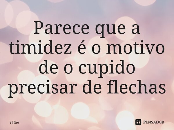 ⁠Parece que a timidez é o motivo de o cupido precisar de flechas... Frase de rafae.