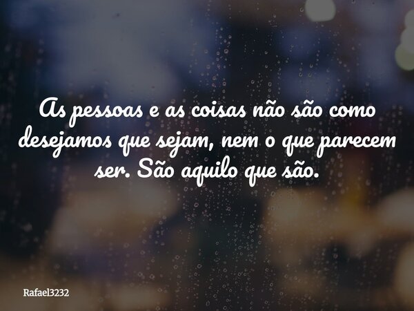 As pessoas e as coisas não são como desejamos que sejam, nem o que parecem ser. São aquilo que são.... Frase de Rafael3232.