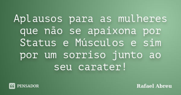 Aplausos para as mulheres que não se apaixona por Status e Músculos e sim por um sorriso junto ao seu carater!... Frase de Rafael Abreu.