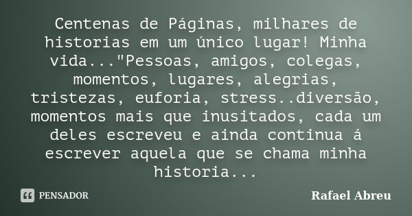 Centenas de Páginas, milhares de historias em um único lugar! Minha vida..."Pessoas, amigos, colegas, momentos, lugares, alegrias, tristezas, euforia, stre... Frase de Rafael Abreu.