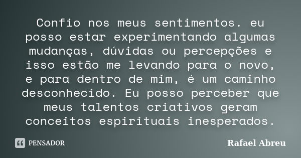 Confio nos meus sentimentos. eu posso estar experimentando algumas mudanças, dúvidas ou percepções e isso estão me levando para o novo, e para dentro de mim, é ... Frase de Rafael Abreu.