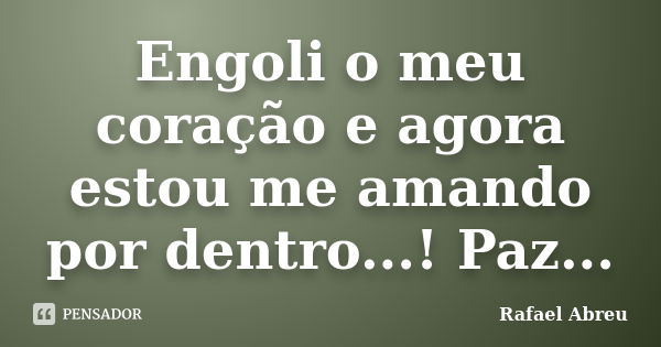 Engoli o meu coração e agora estou me amando por dentro...! Paz...... Frase de Rafael Abreu.