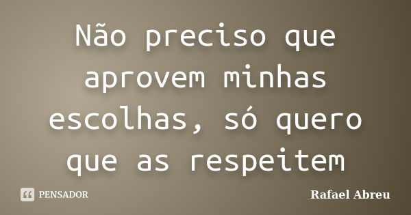 Não preciso que aprovem minhas escolhas, só quero que as respeitem... Frase de Rafael Abreu.