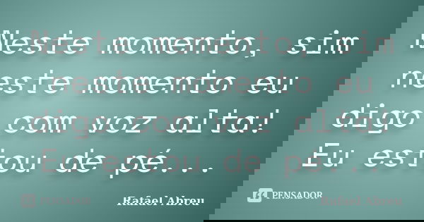 Neste momento, sim neste momento eu digo com voz alta! Eu estou de pé...... Frase de Rafael Abreu.