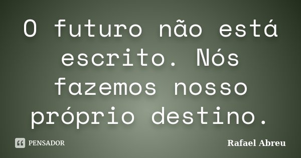 O futuro não está escrito. Nós fazemos nosso próprio destino.... Frase de Rafael Abreu.