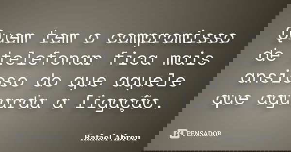 Quem tem o compromisso de telefonar fica mais ansioso do que aquele que aguarda a ligação.... Frase de Rafael Abreu.