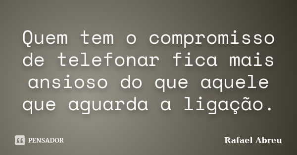 Quem tem o compromisso de telefonar fica mais ansioso do que aquele que aguarda a ligação.... Frase de Rafael Abreu.