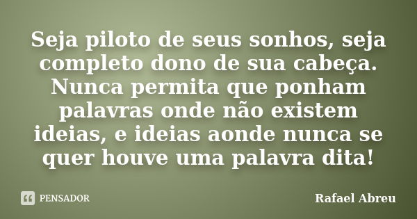 Seja piloto de seus sonhos, seja completo dono de sua cabeça. Nunca permita que ponham palavras onde não existem ideias, e ideias aonde nunca se quer houve uma ... Frase de Rafael Abreu.