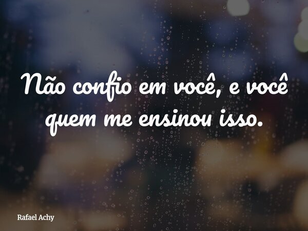 Não confio em você, e você quem me ensinou isso.⁠... Frase de Rafael Achy.