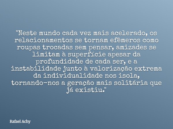 ⁠"Neste mundo cada vez mais acelerado, os relacionamentos se tornam efêmeros como roupas trocadas sem pensar, amizades se limitam à superfície apesar da pr... Frase de Rafael Achy.