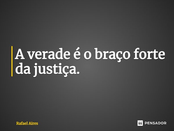 ⁠A verdade é o braço forte da justiça.... Frase de Rafael Aires.