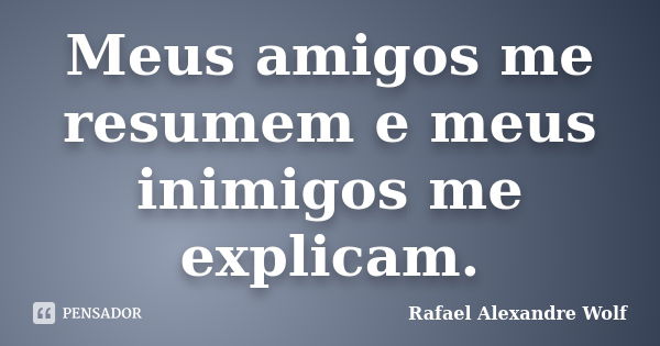 Meus amigos me resumem e meus inimigos me explicam.... Frase de Rafael Alexandre Wolf.