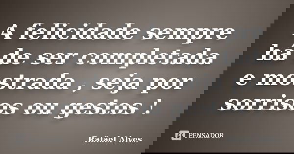 A felicidade sempre há de ser completada e mostrada , seja por sorrisos ou gestos !... Frase de Rafael Alves.
