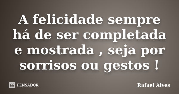 A felicidade sempre há de ser completada e mostrada , seja por sorrisos ou gestos !... Frase de Rafael Alves.