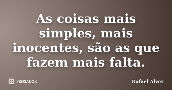 As coisas mais simples, mais inocentes, são as que fazem mais falta.... Frase de Rafael Alves.