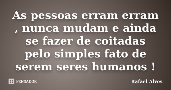 As pessoas erram erram , nunca mudam e ainda se fazer de coitadas pelo simples fato de serem seres humanos !... Frase de Rafael Alves.