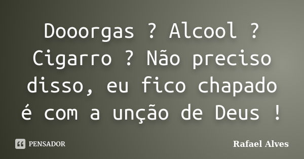 Dooorgas ? Alcool ? Cigarro ? Não preciso disso, eu fico chapado é com a unção de Deus !... Frase de Rafael Alves.