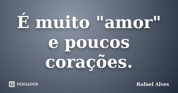 É muito "amor" e poucos corações.... Frase de Rafael Alves.