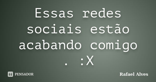 Essas redes sociais estão acabando comigo . :X... Frase de Rafael Alves.