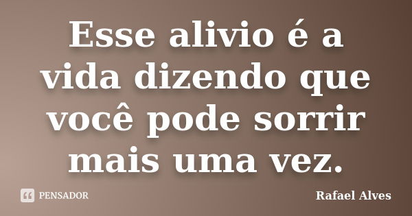 Esse alivio é a vida dizendo que você pode sorrir mais uma vez.... Frase de Rafael Alves.