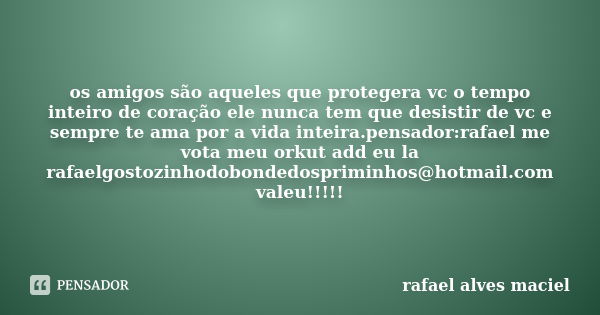 os amigos são aqueles que protegera vc o tempo inteiro de coração ele nunca tem que desistir de vc e sempre te ama por a vida inteira.pensador:rafael me vota me... Frase de rafael alves maciel.