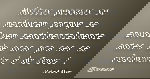 Muitas pessoas se machucam porque se envolvem sentimentalmente antes de orar pra ser se realmente é de Deus !... Frase de Rafael Alves.