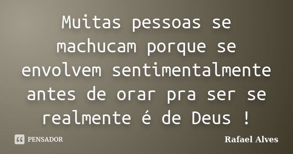 Muitas pessoas se machucam porque se envolvem sentimentalmente antes de orar pra ser se realmente é de Deus !... Frase de Rafael Alves.