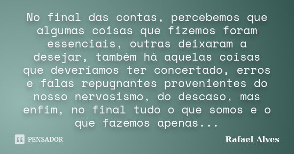 No final das contas, percebemos que algumas coisas que fizemos foram essenciais, outras deixaram a desejar, também há aquelas coisas que deveríamos ter concerta... Frase de Rafael Alves.