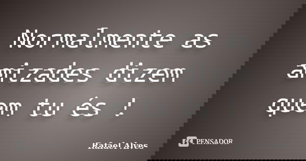 Normalmente as amizades dizem quem tu és !... Frase de Rafael Alves.