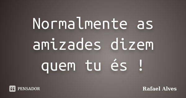 Normalmente as amizades dizem quem tu és !... Frase de Rafael Alves.