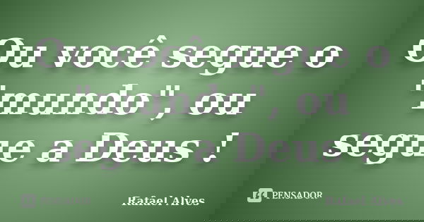 Ou você segue o "mundo", ou segue a Deus !... Frase de Rafael Alves.