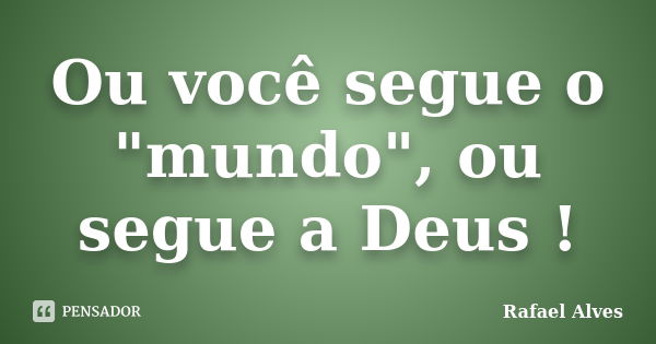 Ou você segue o "mundo", ou segue a Deus !... Frase de Rafael Alves.