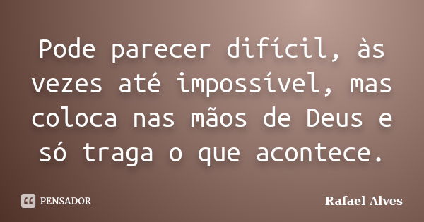 Pode parecer difícil, às vezes até impossível, mas coloca nas mãos de Deus e só traga o que acontece.... Frase de Rafael Alves.