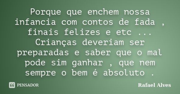 Porque que enchem nossa infancia com contos de fada , finais felizes e etc ... Crianças deveriam ser preparadas e saber que o mal pode sim ganhar , que nem semp... Frase de Rafael Alves.