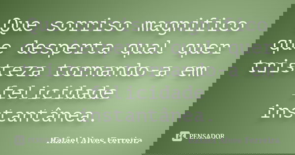Que sorriso magnifico que desperta qual quer tristeza tornando-a em felicidade instantânea.... Frase de Rafael Alves Ferreira.