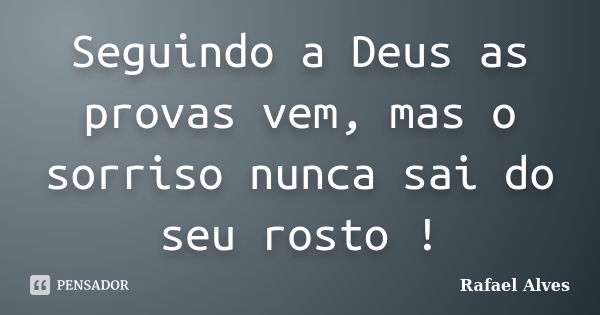 Seguindo a Deus as provas vem, mas o sorriso nunca sai do seu rosto !... Frase de Rafael Alves.