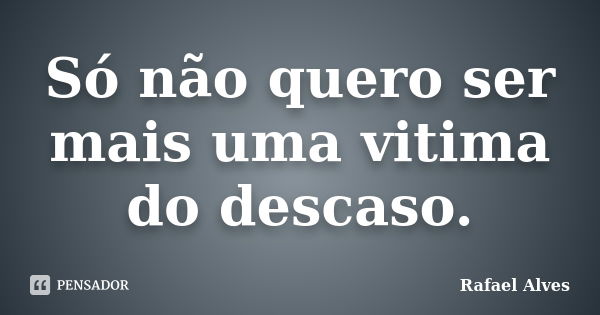 Só não quero ser mais uma vitima do descaso.... Frase de Rafael Alves.