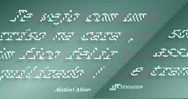 Te vejo com um sorriso na cara , assim fico feliz e tranquilizado !... Frase de Rafael Alves.