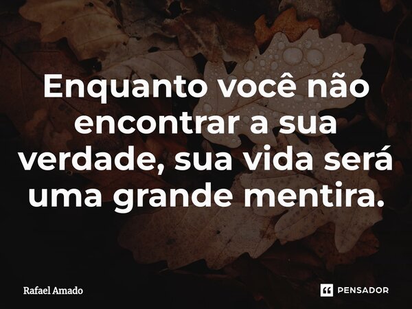 ⁠Enquanto você não encontrar a sua verdade, sua vida será uma grande mentira.... Frase de Rafael Amado.