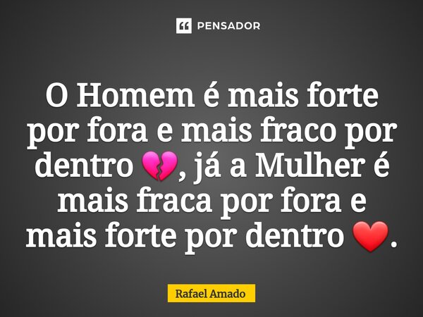 ⁠O Homem é mais forte por fora e mais fraco por dentro 💔, já a Mulher é mais fraca por fora e mais forte por dentro ❤.... Frase de Rafael Amado.