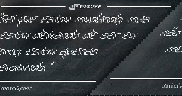 "Sei que estou mudando, mas não estou deixando de ser eu mesmo, estou apenas evoluindo."... Frase de Rafael Amaro Lopes.