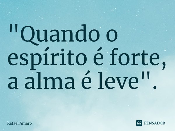 "Quando o espírito é forte, a alma é leve".⁠... Frase de Rafael Amaro.